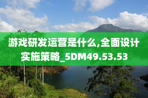 游戏研发运营是什么,全面设计实施策略_5DM49.53.53