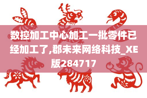 数控加工中心加工一批零件已经加工了,郡未来网络科技_XE版284717