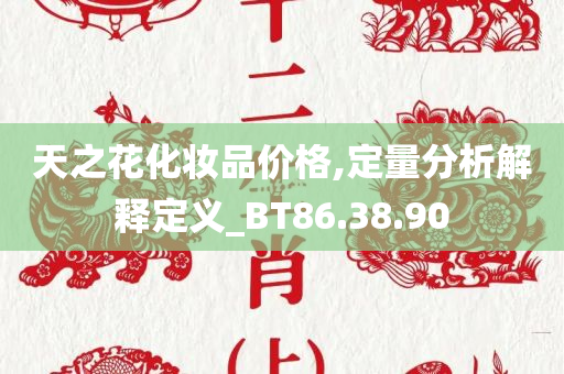 天之花化妆品价格,定量分析解释定义_BT86.38.90