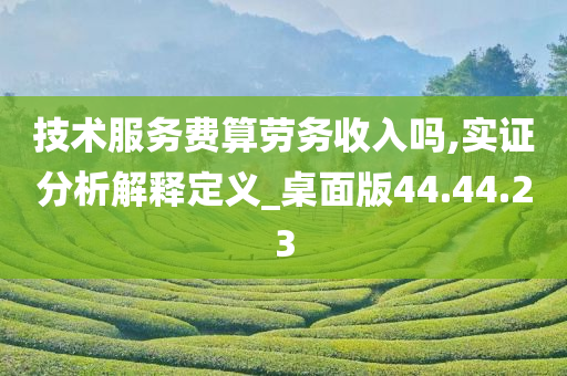 技术服务费算劳务收入吗,实证分析解释定义_桌面版44.44.23