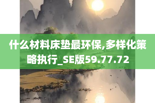 什么材料床垫最环保,多样化策略执行_SE版59.77.72