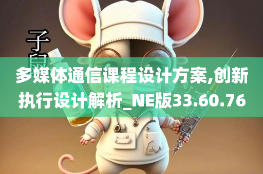 多媒体通信课程设计方案,创新执行设计解析_NE版33.60.76