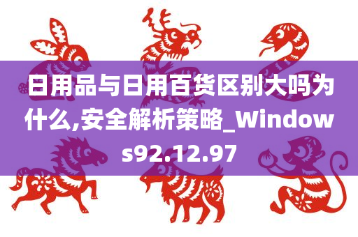 日用品与日用百货区别大吗为什么,安全解析策略_Windows92.12.97