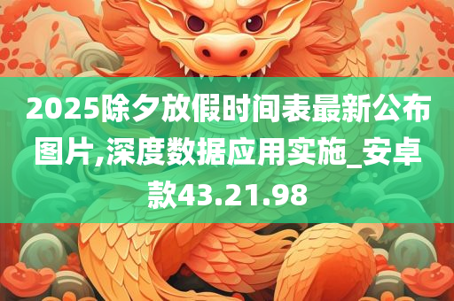 2025除夕放假时间表最新公布图片,深度数据应用实施_安卓款43.21.98