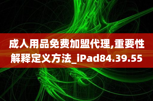 成人用品免费加盟代理,重要性解释定义方法_iPad84.39.55