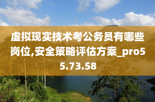 虚拟现实技术考公务员有哪些岗位,安全策略评估方案_pro55.73.58