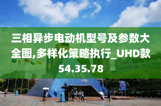 三相异步电动机型号及参数大全图,多样化策略执行_UHD款54.35.78