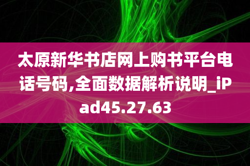 太原新华书店网上购书平台电话号码,全面数据解析说明_iPad45.27.63