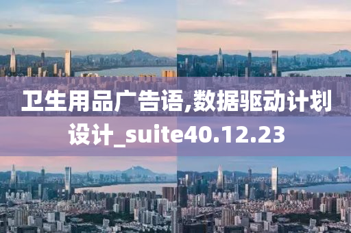 卫生用品广告语,数据驱动计划设计_suite40.12.23