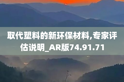 取代塑料的新环保材料,专家评估说明_AR版74.91.71