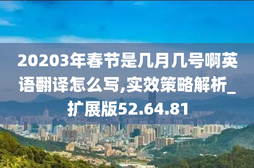 20203年春节是几月几号啊英语翻译怎么写,实效策略解析_扩展版52.64.81