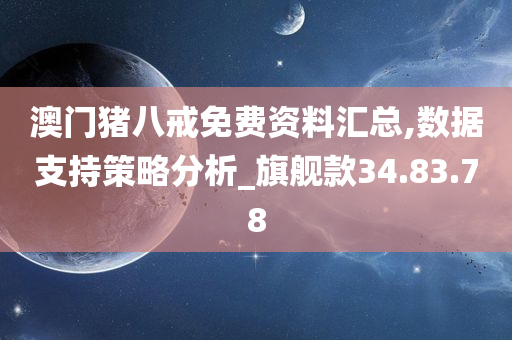 澳门猪八戒免费资料汇总,数据支持策略分析_旗舰款34.83.78