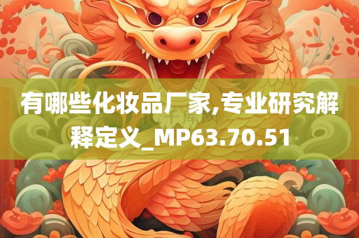 有哪些化妆品厂家,专业研究解释定义_MP63.70.51