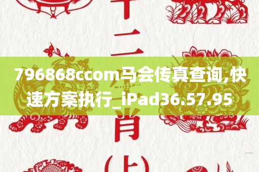 796868cсоm马会传真查询,快速方案执行_iPad36.57.95