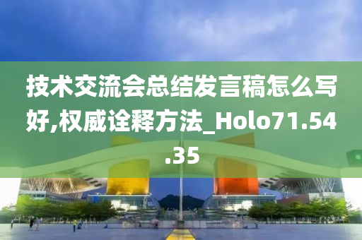 技术交流会总结发言稿怎么写好,权威诠释方法_Holo71.54.35