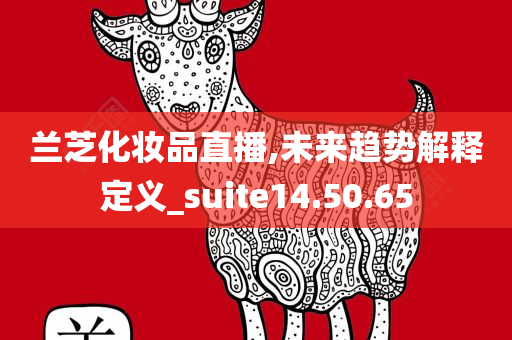 兰芝化妆品直播,未来趋势解释定义_suite14.50.65