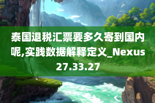 泰国退税汇票要多久寄到国内呢,实践数据解释定义_Nexus27.33.27