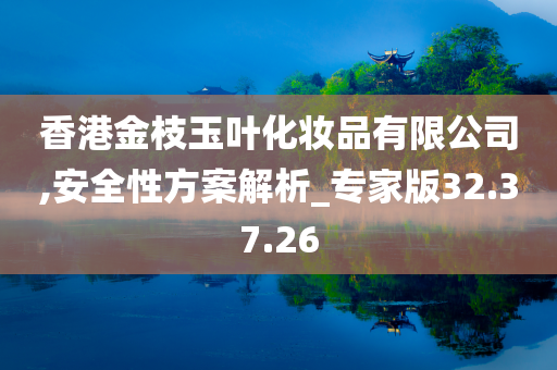 香港金枝玉叶化妆品有限公司,安全性方案解析_专家版32.37.26