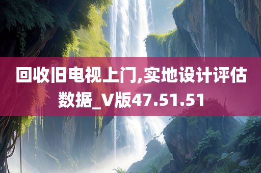 回收旧电视上门,实地设计评估数据_V版47.51.51