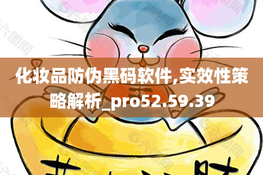 化妆品防伪黑码软件,实效性策略解析_pro52.59.39