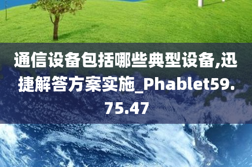 通信设备包括哪些典型设备,迅捷解答方案实施_Phablet59.75.47