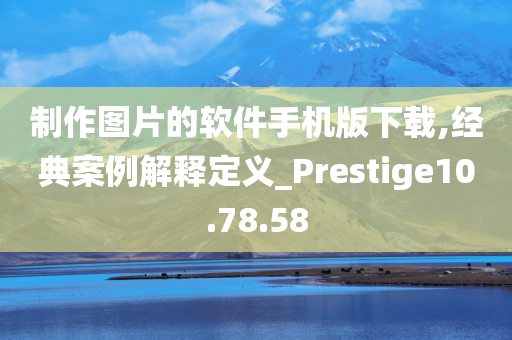 制作图片的软件手机版下载,经典案例解释定义_Prestige10.78.58