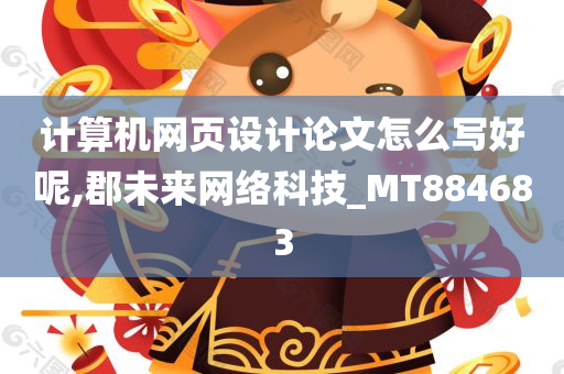 计算机网页设计论文怎么写好呢,郡未来网络科技_MT884683