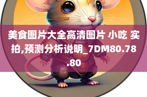 美食图片大全高清图片 小吃 实拍,预测分析说明_7DM80.78.80