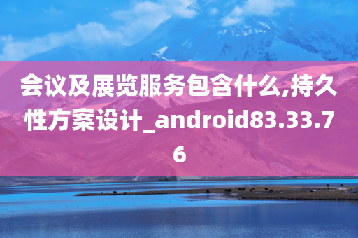 会议及展览服务包含什么,持久性方案设计_android83.33.76