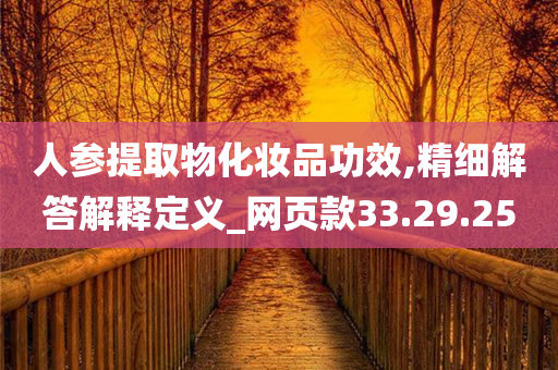 人参提取物化妆品功效,精细解答解释定义_网页款33.29.25