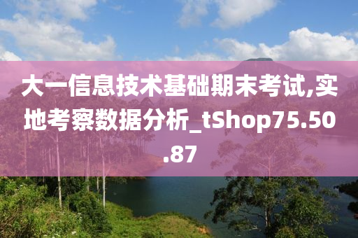 大一信息技术基础期末考试,实地考察数据分析_tShop75.50.87