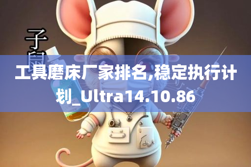 工具磨床厂家排名,稳定执行计划_Ultra14.10.86