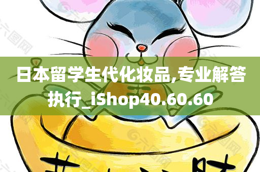 日本留学生代化妆品,专业解答执行_iShop40.60.60