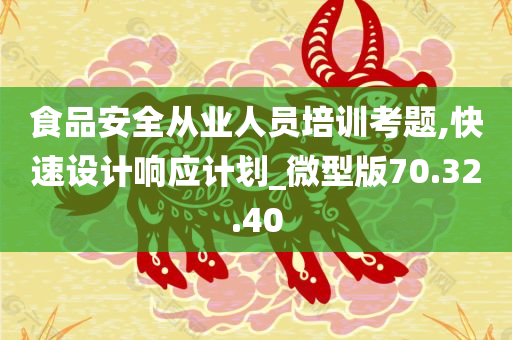 食品安全从业人员培训考题,快速设计响应计划_微型版70.32.40