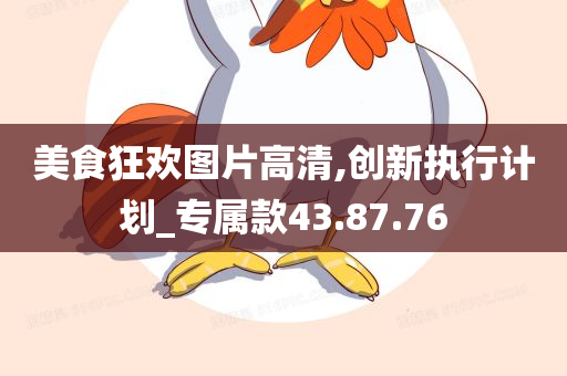 美食狂欢图片高清,创新执行计划_专属款43.87.76