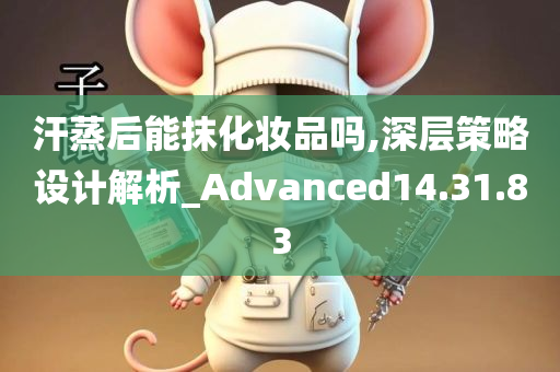 汗蒸后能抹化妆品吗,深层策略设计解析_Advanced14.31.83