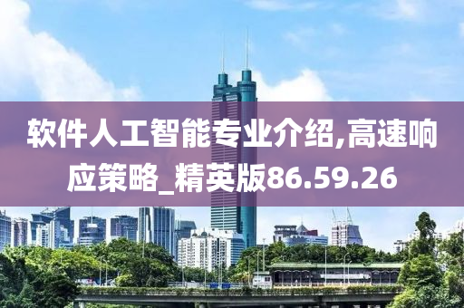 软件人工智能专业介绍,高速响应策略_精英版86.59.26