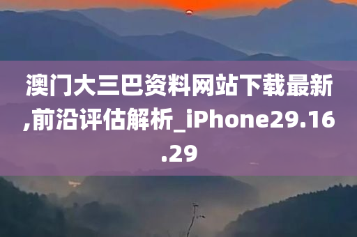 澳门大三巴资料网站下载最新,前沿评估解析_iPhone29.16.29