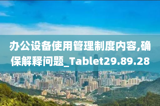 办公设备使用管理制度内容,确保解释问题_Tablet29.89.28