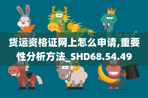 货运资格证网上怎么申请,重要性分析方法_SHD68.54.49