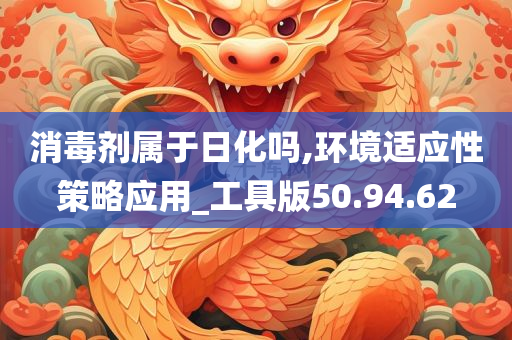 消毒剂属于日化吗,环境适应性策略应用_工具版50.94.62