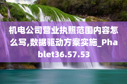 机电公司营业执照范围内容怎么写,数据驱动方案实施_Phablet36.57.53