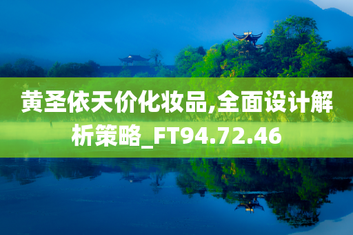 黄圣依天价化妆品,全面设计解析策略_FT94.72.46