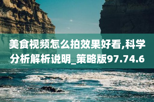 美食视频怎么拍效果好看,科学分析解析说明_策略版97.74.60