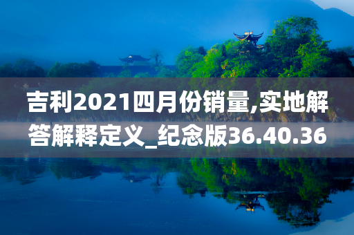 吉利2021四月份销量,实地解答解释定义_纪念版36.40.36