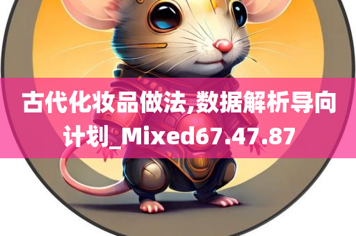 古代化妆品做法,数据解析导向计划_Mixed67.47.87