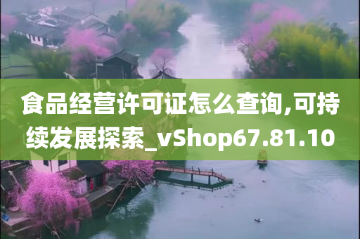 食品经营许可证怎么查询,可持续发展探索_vShop67.81.10