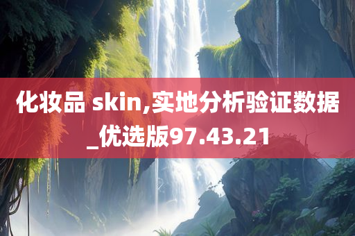 化妆品 skin,实地分析验证数据_优选版97.43.21