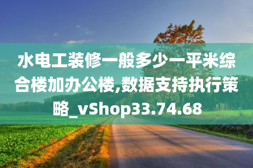 水电工装修一般多少一平米综合楼加办公楼,数据支持执行策略_vShop33.74.68