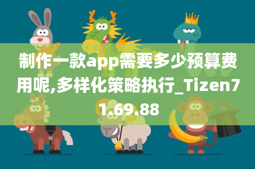 制作一款app需要多少预算费用呢,多样化策略执行_Tizen71.69.88